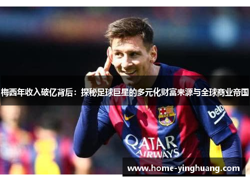 梅西年收入破亿背后：探秘足球巨星的多元化财富来源与全球商业帝国