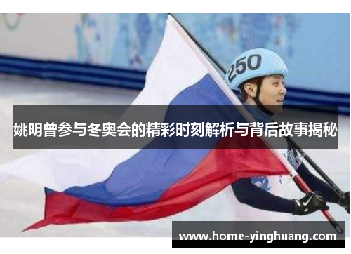 姚明曾参与冬奥会的精彩时刻解析与背后故事揭秘