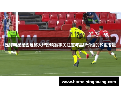 足球明星是否足够大牌影响赛事关注度与品牌价值的多重考量