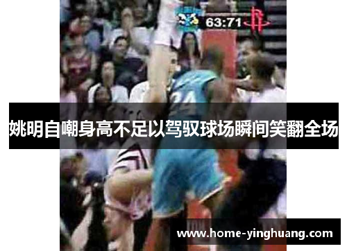 姚明自嘲身高不足以驾驭球场瞬间笑翻全场