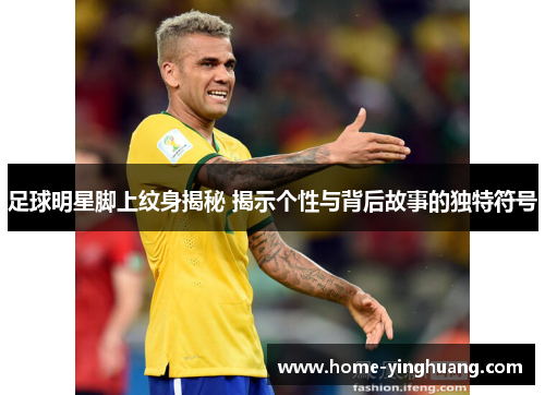 足球明星脚上纹身揭秘 揭示个性与背后故事的独特符号