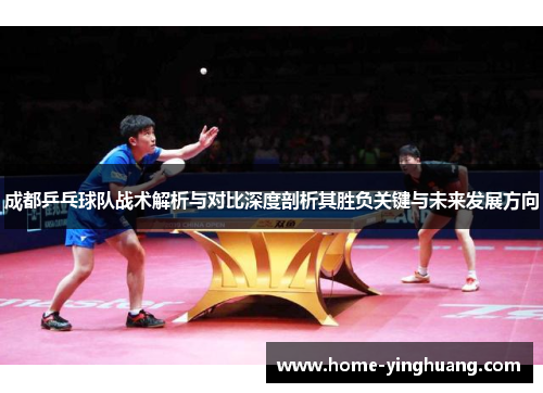成都乒乓球队战术解析与对比深度剖析其胜负关键与未来发展方向
