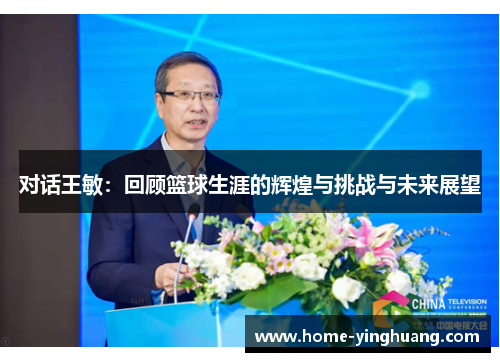 对话王敏：回顾篮球生涯的辉煌与挑战与未来展望