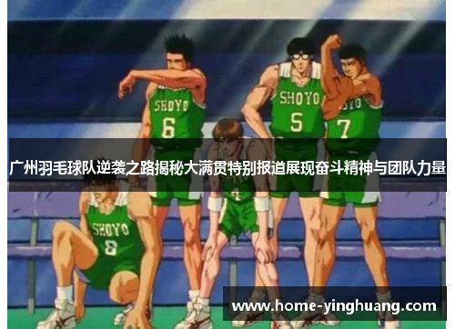 广州羽毛球队逆袭之路揭秘大满贯特别报道展现奋斗精神与团队力量