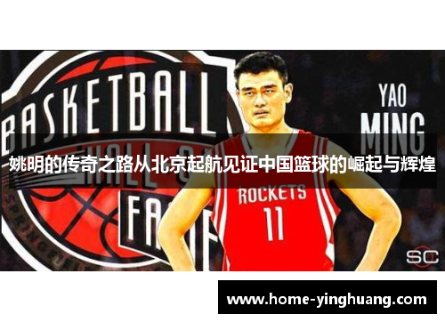 姚明的传奇之路从北京起航见证中国篮球的崛起与辉煌