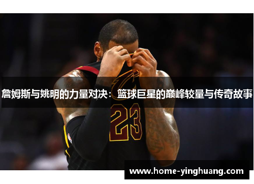 詹姆斯与姚明的力量对决：篮球巨星的巅峰较量与传奇故事