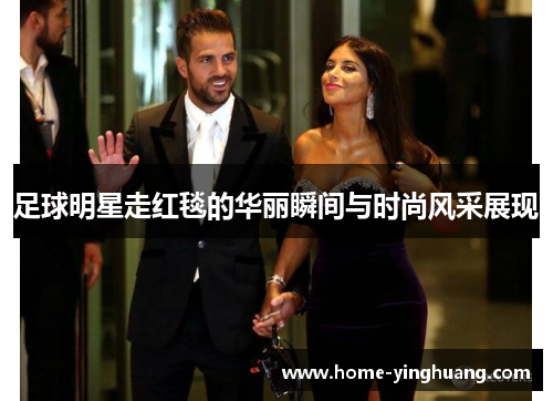 足球明星走红毯的华丽瞬间与时尚风采展现