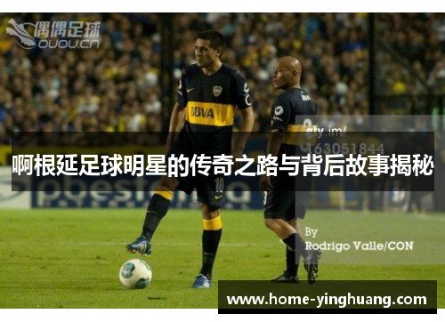 啊根延足球明星的传奇之路与背后故事揭秘