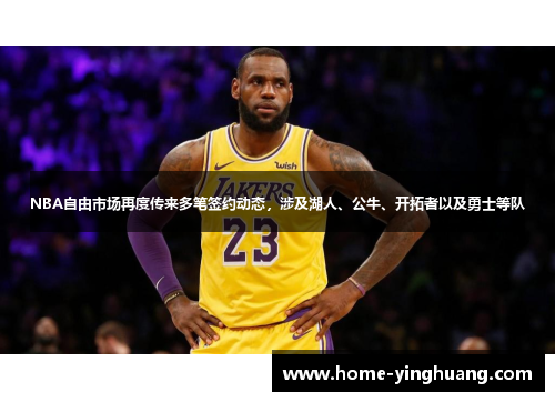 NBA自由市场再度传来多笔签约动态，涉及湖人、公牛、开拓者以及勇士等队