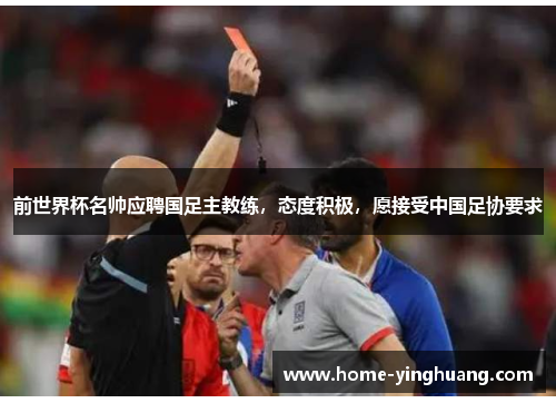 前世界杯名帅应聘国足主教练，态度积极，愿接受中国足协要求