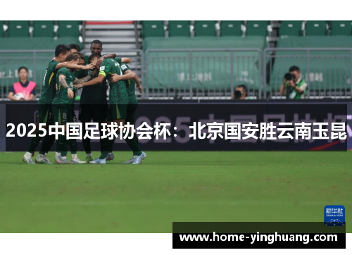 2025中国足球协会杯：北京国安胜云南玉昆